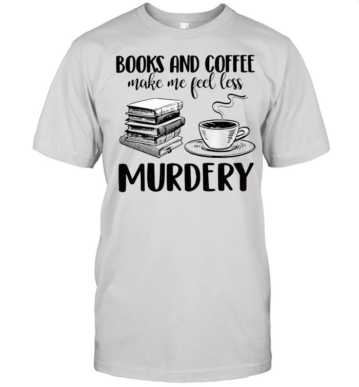 Books And Coffee Make Me Feel Less Murdery T-shirts