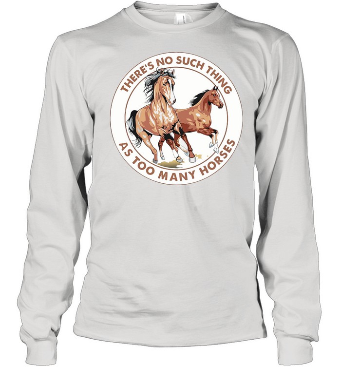There's No Such Things As Too Many Horses Circle Long Sleeved T-shirt