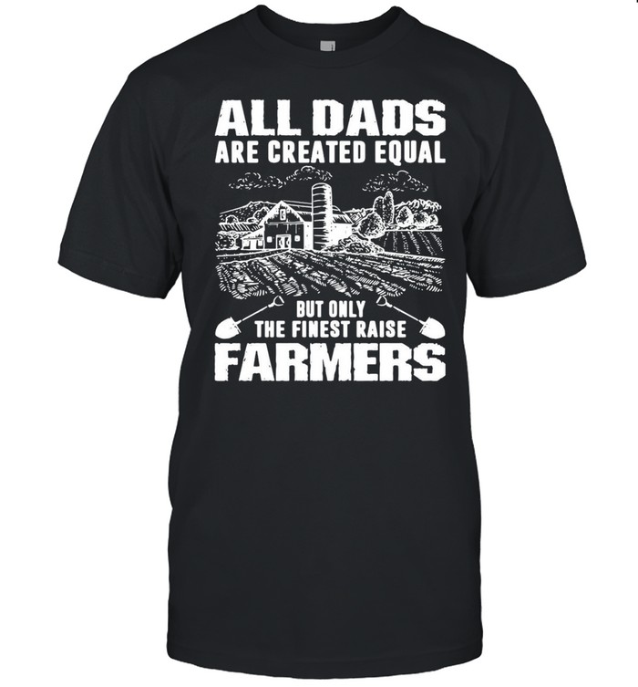 All Dads Are Created Equal But Only The Finest Raise Farmers T-shirt Classic Men's T-shirt