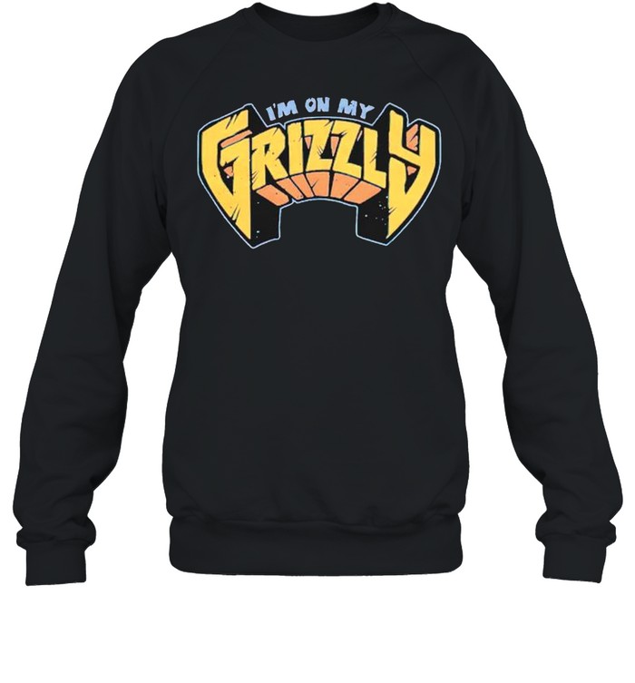 Im on my Grizzly shirt Unisex Sweatshirt