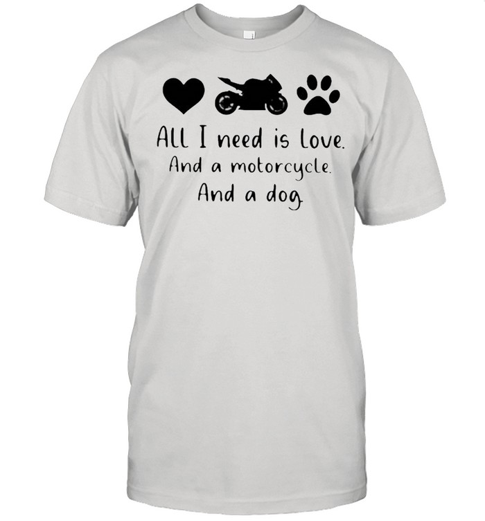 All I Need Is Love And A Motorcycle And A Dog Shirts