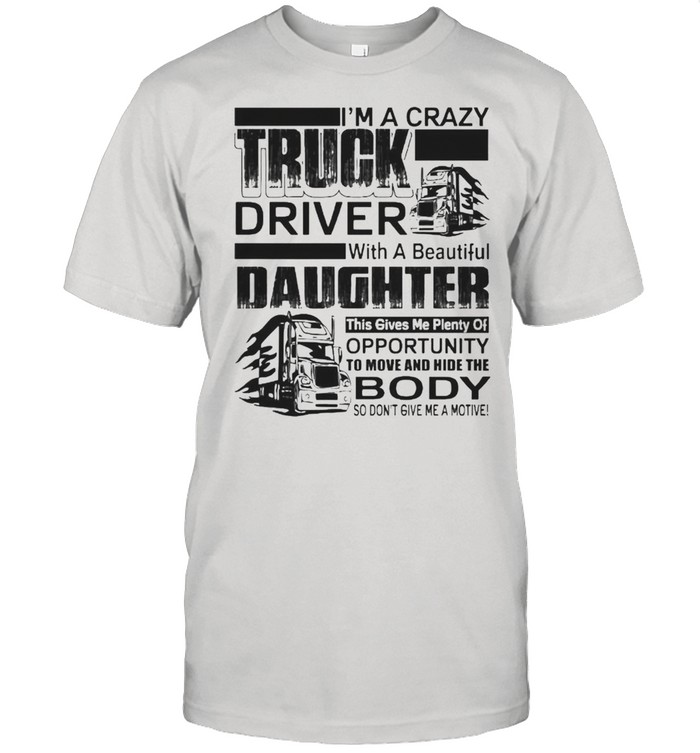 Im a crazy truck driver with a beautiful daughter this gives me plenty of opportunity shirt Classic Men's T-shirt
