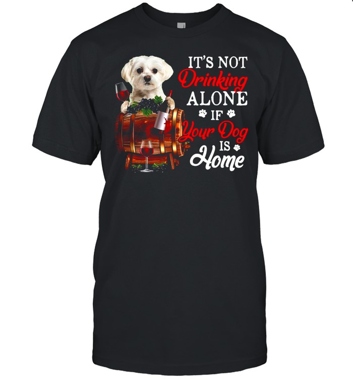Its’s Not Drinking Alone If Your Dog Is Home T-shirts