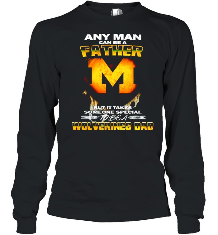 Any man can be a father but it takes someone special to be a Wolverines Dad shirt Long Sleeved T-shirt