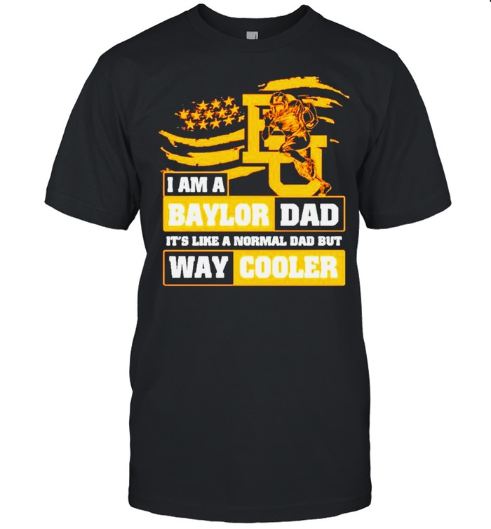 Is ams as Baylors Dads itss likes as normals Dads buts ways coolers shirts