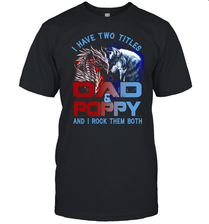 Dragon And Wolf I Have Two Titles Dad And Poppy And I Rock Them Both T-shirt