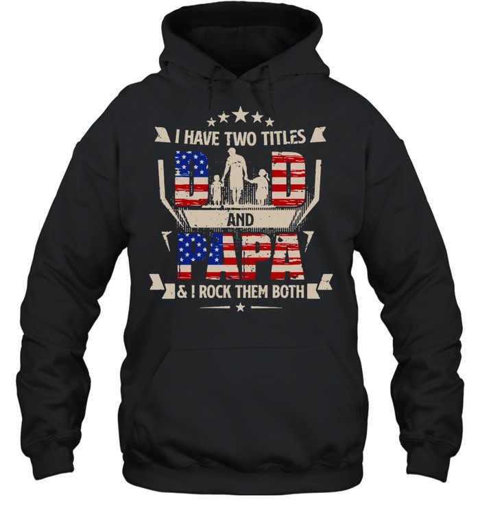 American Flag I Have Two Titles Dad And Papa And I Rock Them Both T-shirt Unisex Hoodie