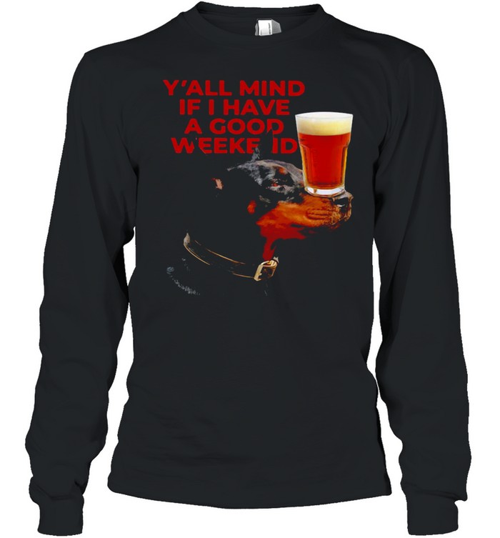Dog Beer Y’all Mind If I Have A Good Weekend T-shirt Long Sleeved T-shirt