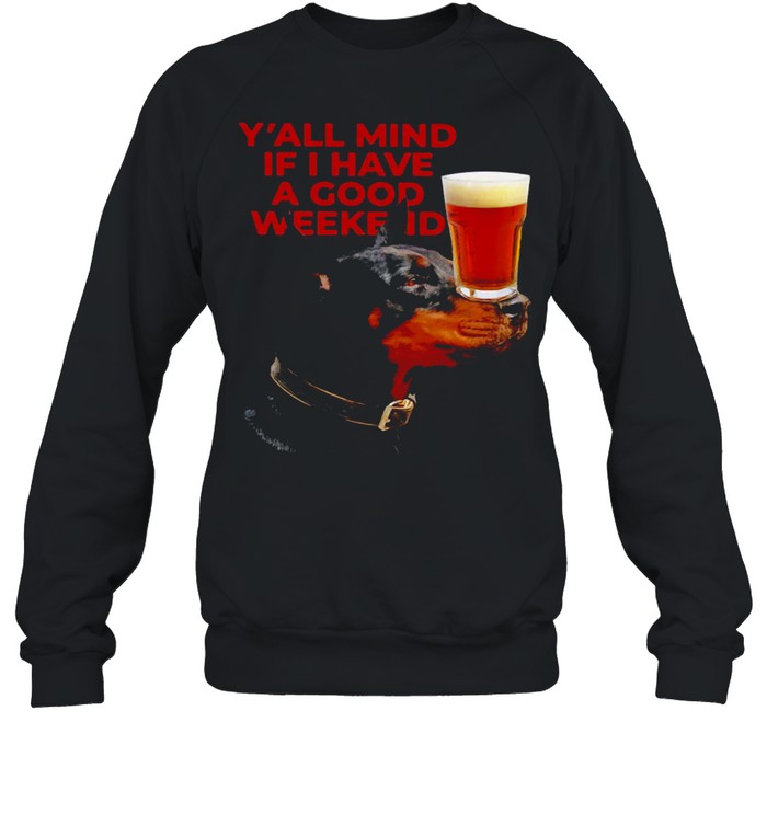 Dog Beer Y’all Mind If I Have A Good Weekend T-shirt Unisex Sweatshirt