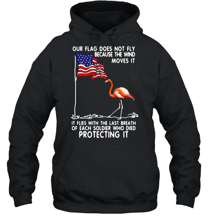 Flamingo USA Our Flag Does Not Fly Because The Wind Moves It Protecting It T-shirt Unisex Hoodie
