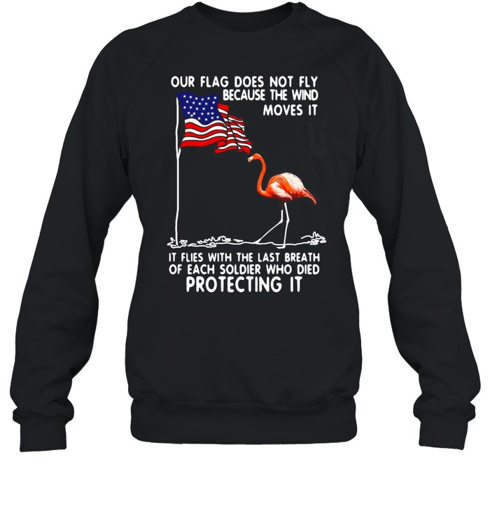 Flamingo USA Our Flag Does Not Fly Because The Wind Moves It Protecting It T-shirt Unisex Sweatshirt