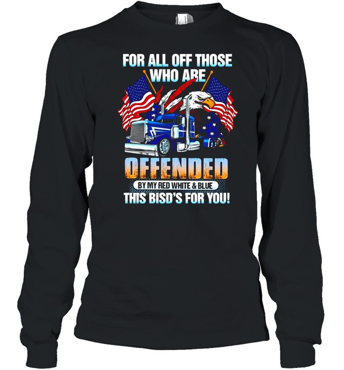 For All Of Those Who Are Offended By My Red White And Blue This Bird’s For You T-shirt Long Sleeved T-shirt