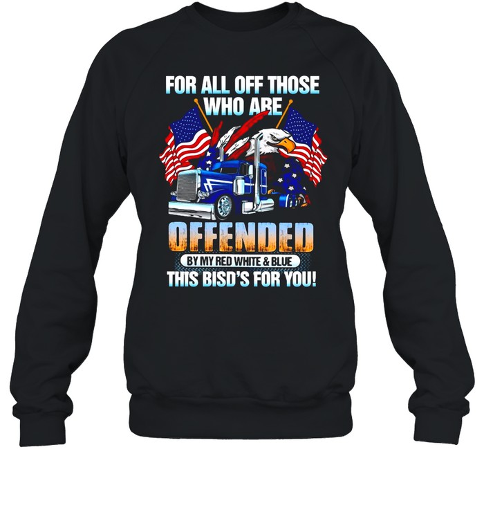 For All Of Those Who Are Offended By My Red White And Blue This Bird’s For You T-shirt Unisex Sweatshirt