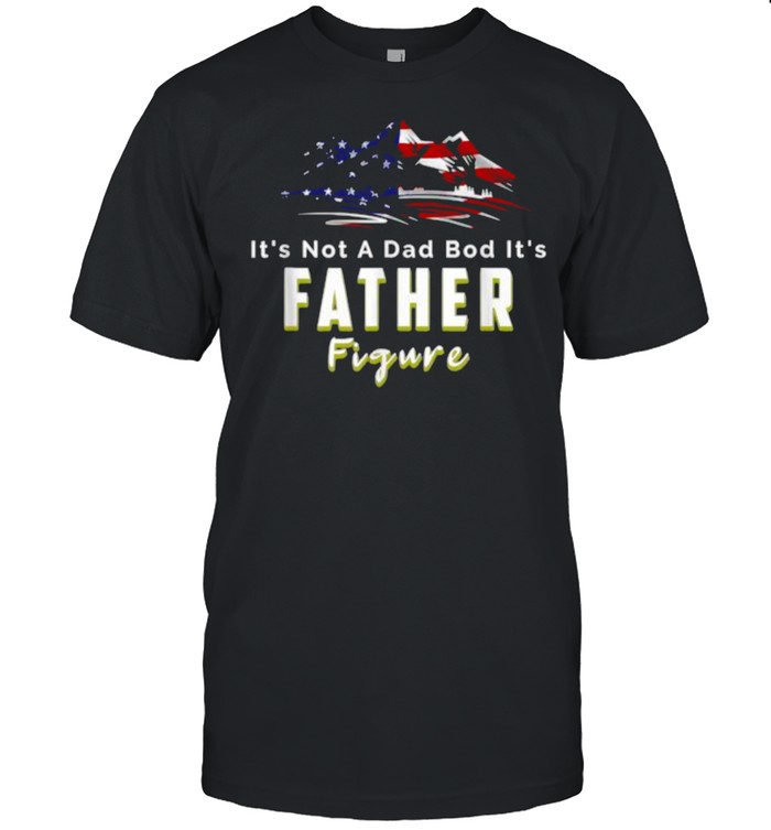 Its’s Not A Dad Bod Its’s A Figure Father Mountain USA Flag T-Shirts