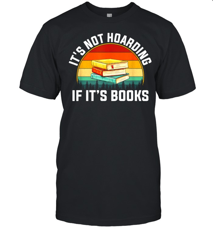 Its not hoarding if it's books for reading book shirt