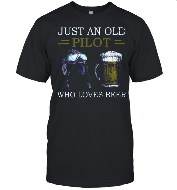 Just An Old Pilot Who Loves Beer shirt