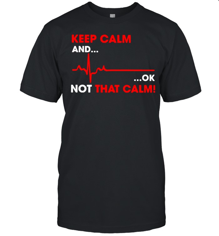 Keep calm and ok not that calm shirt