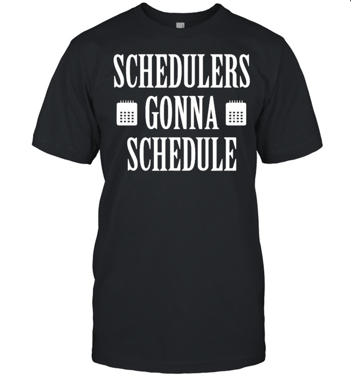 Schedulerss Gonnas Schedules T-Shirts