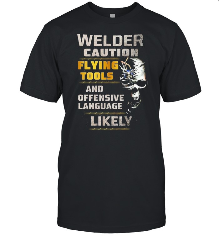 Skull Welder Caution Flying Tools And Offensive Language Likely shirts