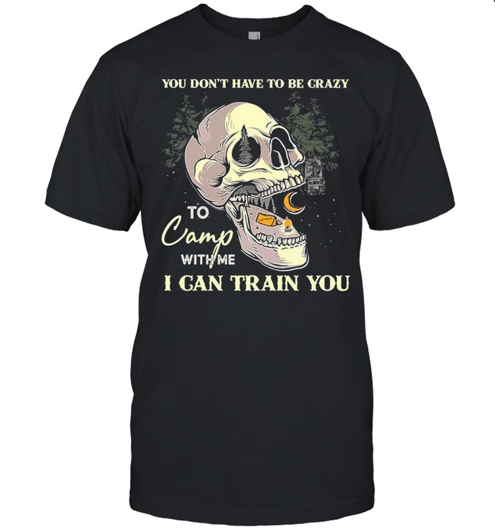Skull You Dons’t Have To Be Crazy To Camp With Me I Can Train You Camping T-shirts
