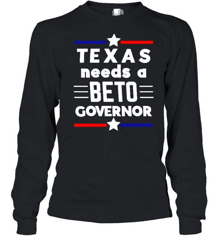 Texas Needs A Beto Governor T-shirt Long Sleeved T-shirt