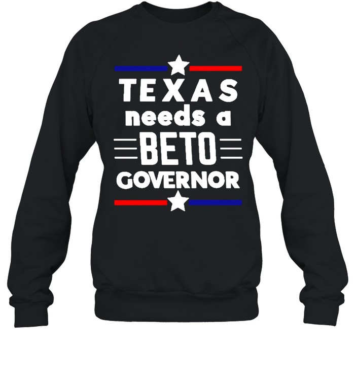 Texas Needs A Beto Governor T-shirt Unisex Sweatshirt