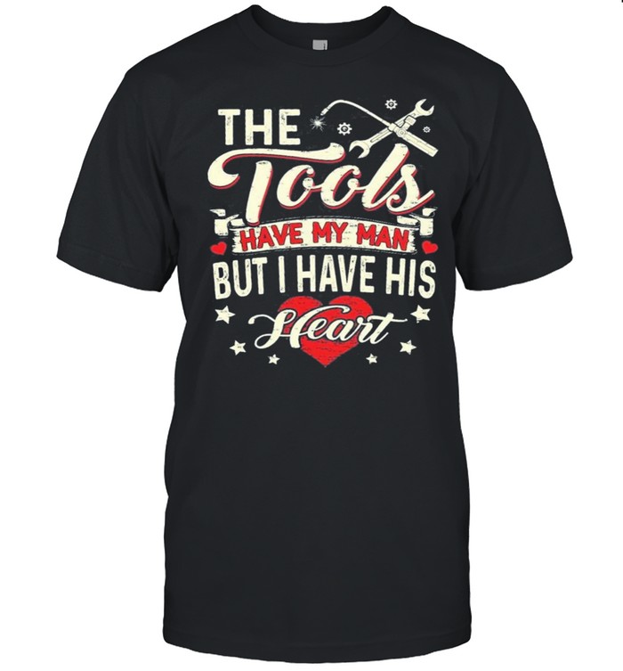 The Tools Have My Man But I Have His Heart shirts