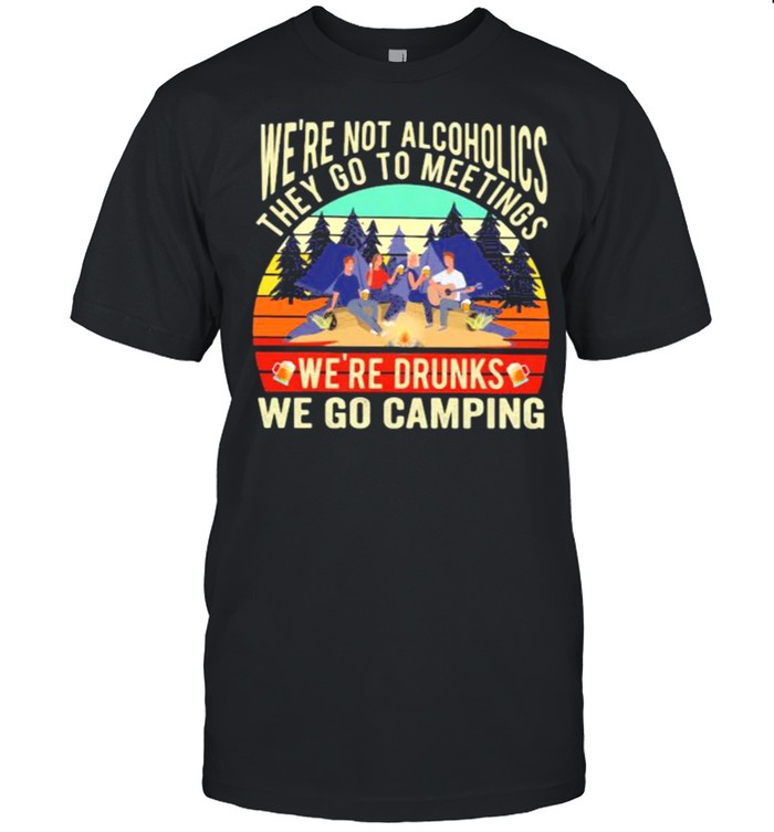 We’re Not Alcoholics They Go To Meetings We’re Drunks We Go Camping Vintage Shirt