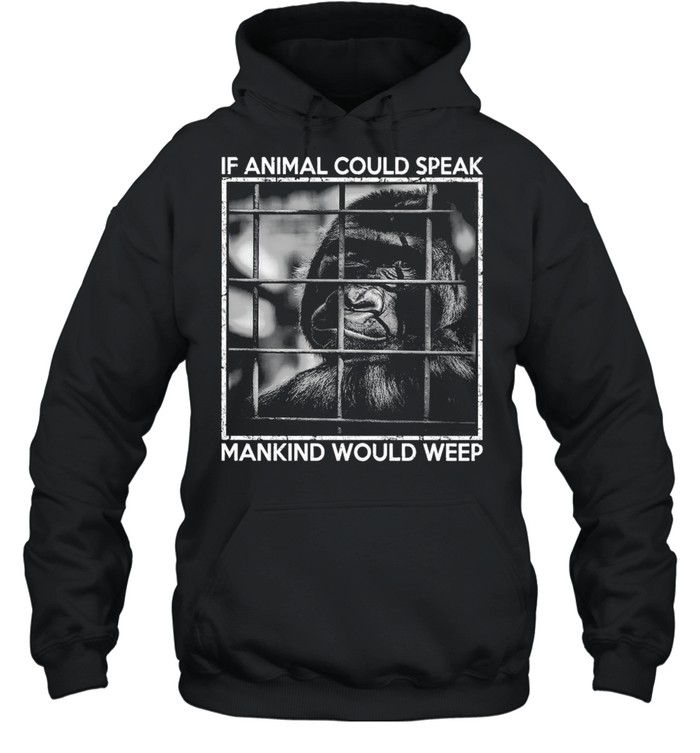 Gibbon If Animal Could Speak Mankind Would Weep T-shirt Unisex Hoodie