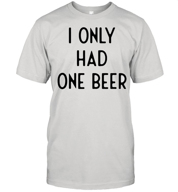 I only had one beer shirt