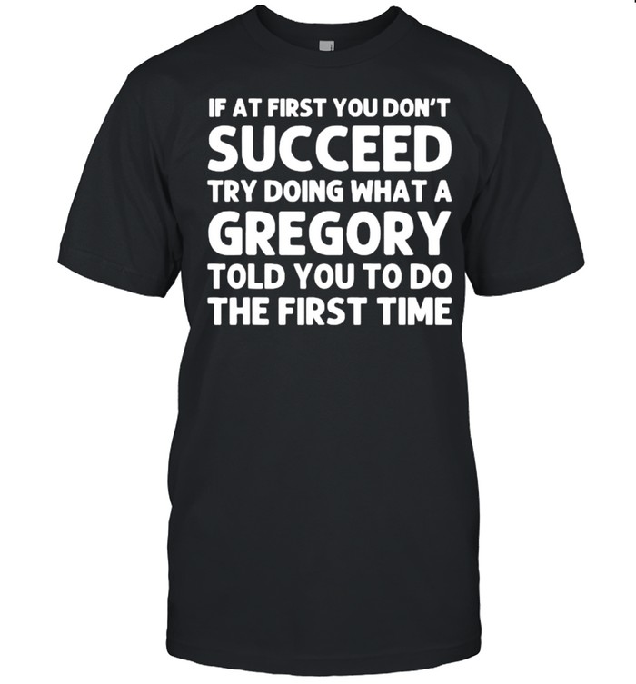 If at first you dont succeed try doing waht a Gregory told you to do the first time T- Classic Men's T-shirt