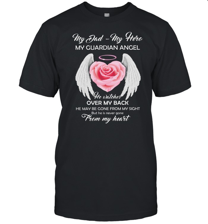 My Dad My Hero My Guardian Angel He Watches Over My Back He May Be Gone From My Sight shirt