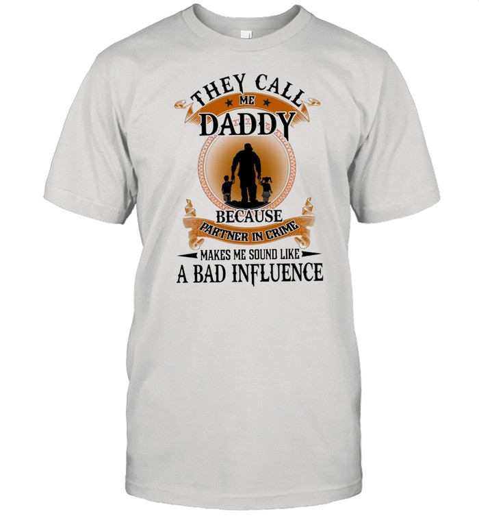 They Call Me Daddy Because Partner In Crime Makes Me Sound Like A Bad Influence shirt