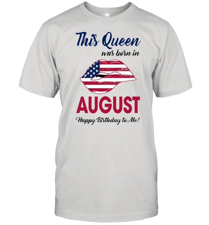This Queen Was Born In Lip American Flag August Happy Birthday To Me shirt