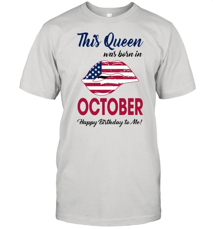 This Queen Was Born In Lip American Flag October Happy Birthday To Me shirt