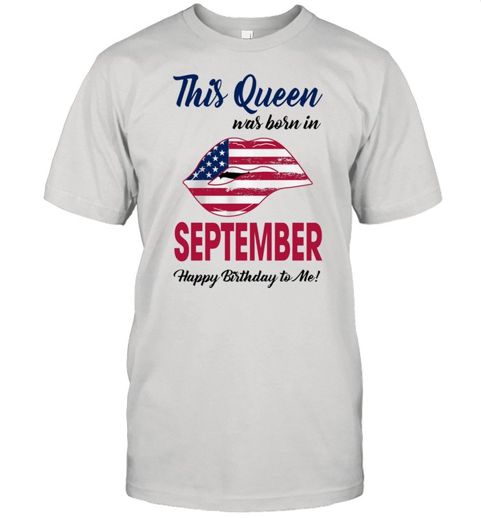 This Queen Was Born In Lip American Flag September Happy Birthday To Me shirt
