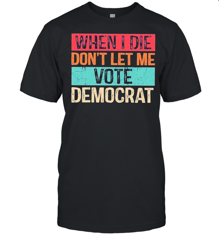 When I Die Don’t Let Me Vote Democrat Retro shirt