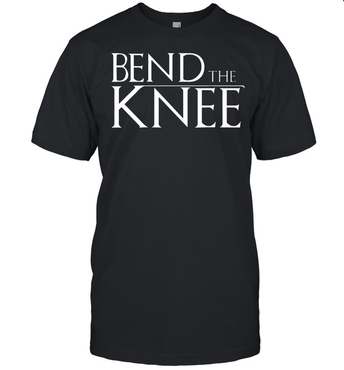 Bend the knee shirt