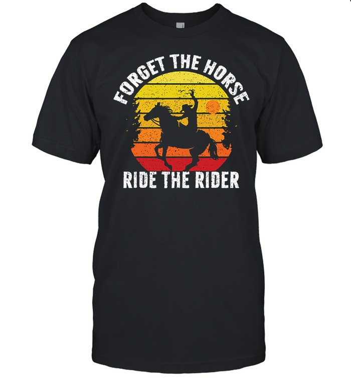 Forget the horse ride the rider vintage shirt