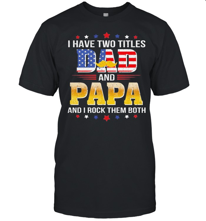 I hate two titles dad and papa and I rock them both American flag shirt