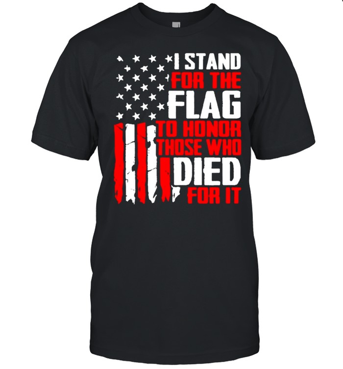 I Stand for the Flag to Honor Those Who Died for it Americana shirt