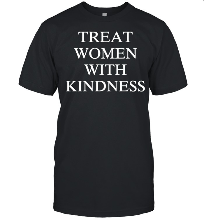 Treat women with kindness shirt