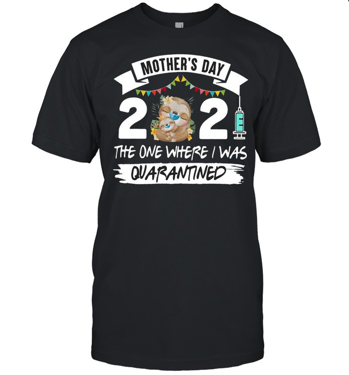 Sloth Mother’s Day 2021 The One Where I Was Quarantined T-shirt