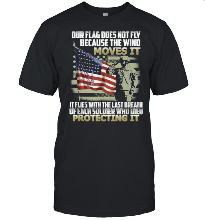 Ours Flags Doess Nots Flys Becauses Thes Winds Movess Its Soldiers Americans Flags T-Shirts
