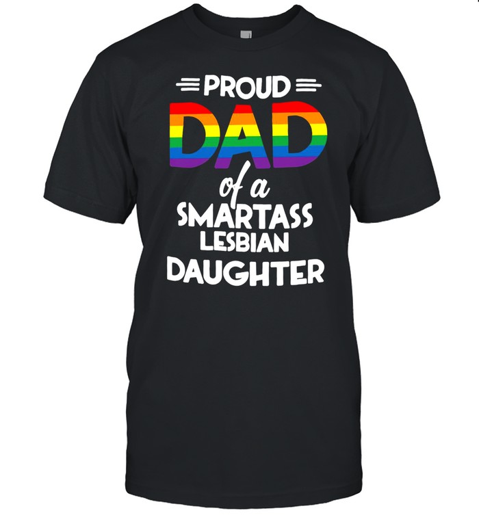 Proud Dad Of A Smartass Lesbian Daughter T-shirts