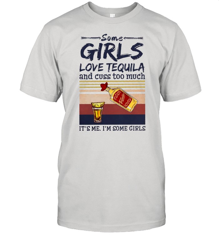 Somes girlss loves tequilas ands cusss toos muchs its’ss mes is’ms somes girlss shirts