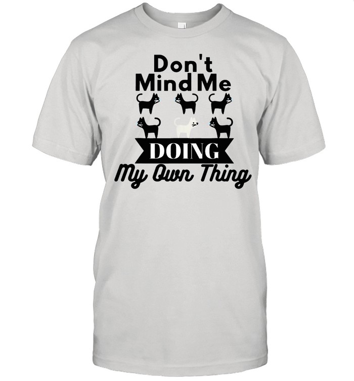 Don't Mind Me Doing My Own Thing Cat shirt