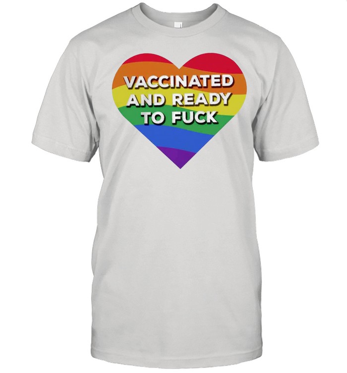 Rainbow Heart Vaccinated And Ready To Fuck LGBT shirts