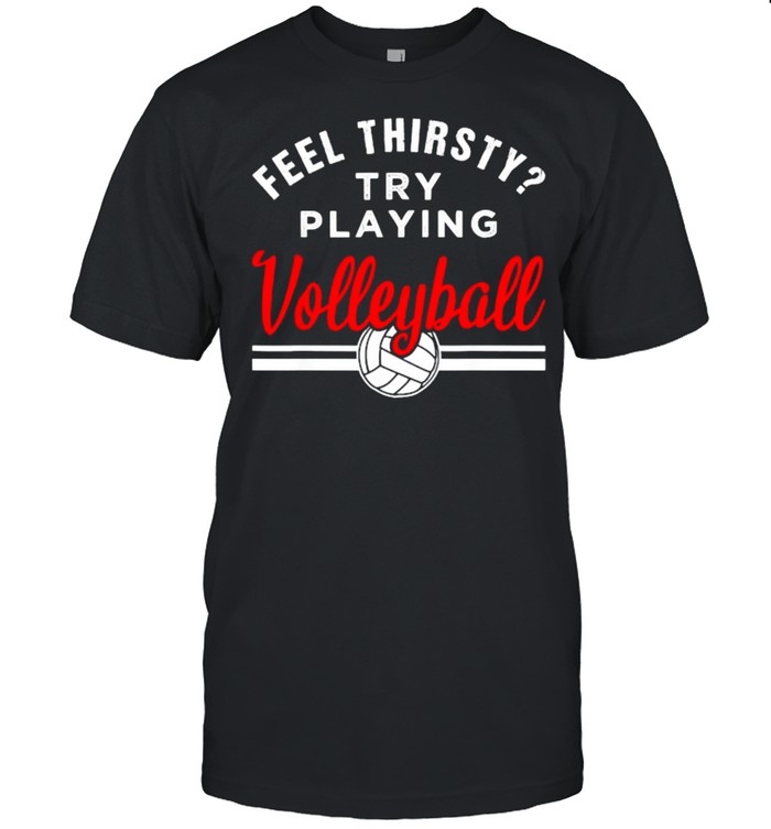 Feel thirsty try playing Volleyball T-Shirt