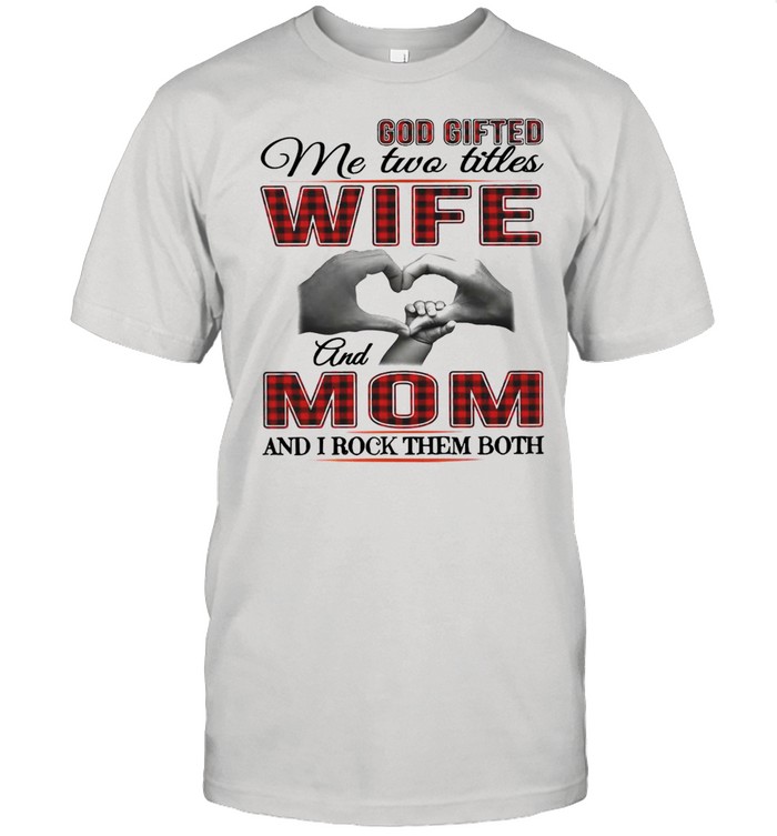 God gifted me two tites wife and mom and i rock them both T-shirt Classic Men's T-shirt
